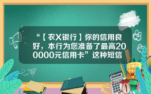 “【农X银行】你的信用良好，本行为您准备了最高200000元信用卡”这种短信你收到过吗？已有十余人被骗！年收入20万能办多少额度的信用卡【前列康】
