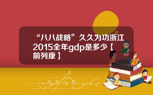 “八八战略”久久为功浙江2015全年gdp是多少【前列康】