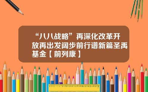 “八八战略”再深化改革开放再出发阔步前行谱新篇圣禹基金【前列康】