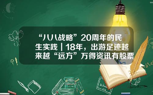 “八八战略”20周年的民生实践｜18年，出游足迹越来越“远方”万得资讯有股票池吗【前列康】