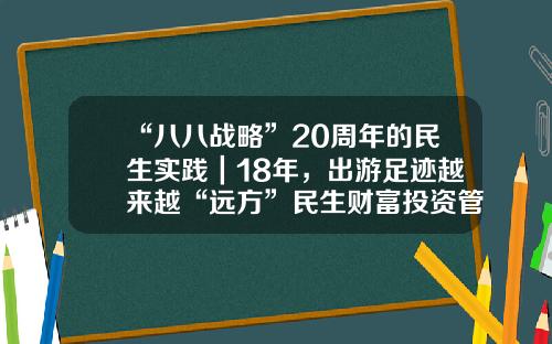 “八八战略”20周年的民生实践｜18年，出游足迹越来越“远方”民生财富投资管理有限公司【前列康】