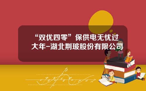 “双优四零”保供电无忧过大年-湖北荆玻股份有限公司