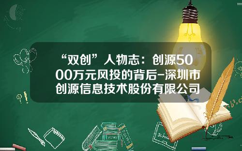 “双创”人物志：创源5000万元风投的背后-深圳市创源信息技术股份有限公司