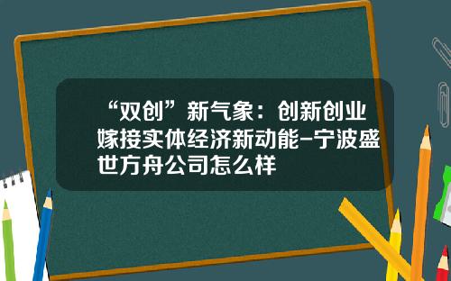 “双创”新气象：创新创业嫁接实体经济新动能-宁波盛世方舟公司怎么样