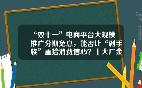 “双十一”电商平台大规模推广分期免息，能否让“剁手族”重拾消费信心？丨大厂金融事-交通银行分期付款最高多少期
