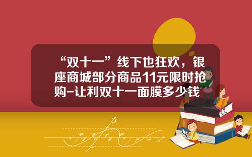 “双十一”线下也狂欢，银座商城部分商品11元限时抢购-让利双十一面膜多少钱
