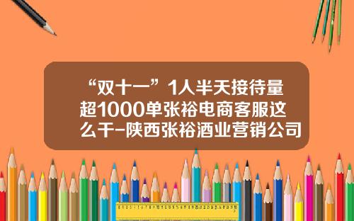 “双十一”1人半天接待量超1000单张裕电商客服这么干-陕西张裕酒业营销公司