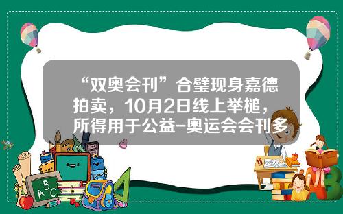 “双奥会刊”合璧现身嘉德拍卖，10月2日线上举槌，所得用于公益-奥运会会刊多少钱