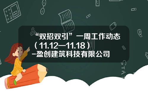“双招双引”一周工作动态（11.12—11.18）-盈创建筑科技有限公司