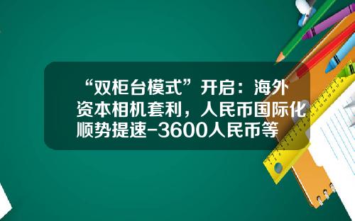“双柜台模式”开启：海外资本相机套利，人民币国际化顺势提速-3600人民币等于多少港币