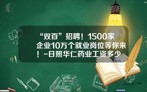 “双百”招聘！1500家企业10万个就业岗位等你来！-日照华仁药业工资多少