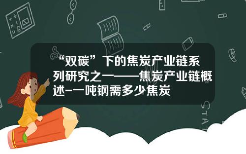 “双碳”下的焦炭产业链系列研究之一——焦炭产业链概述-一吨钢需多少焦炭
