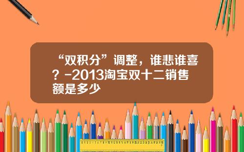 “双积分”调整，谁悲谁喜？-2013淘宝双十二销售额是多少