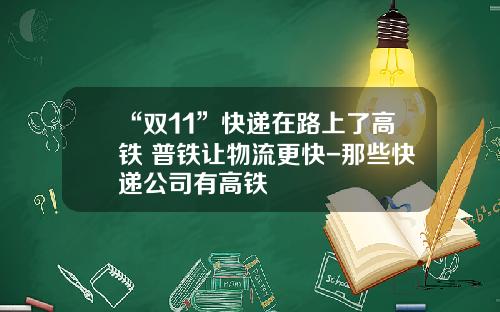 “双11”快递在路上了高铁+普铁让物流更快-那些快递公司有高铁
