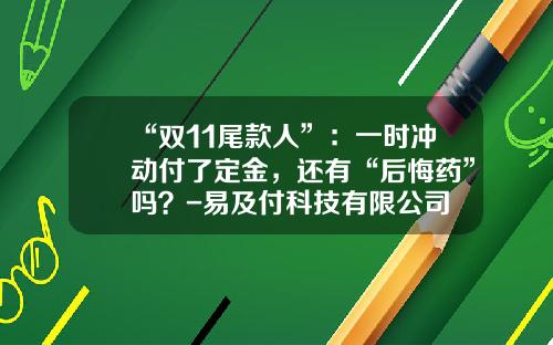 “双11尾款人”：一时冲动付了定金，还有“后悔药”吗？-易及付科技有限公司