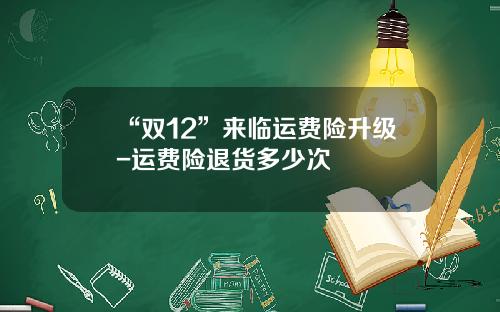 “双12”来临运费险升级-运费险退货多少次