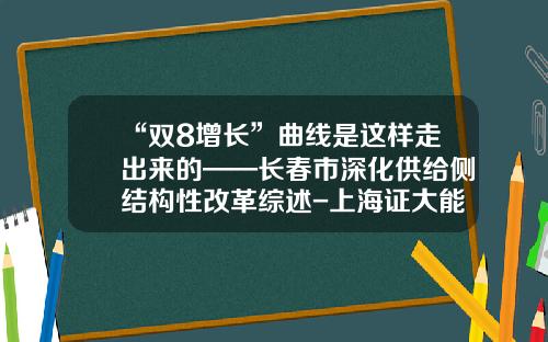 “双8增长”曲线是这样走出来的——长春市深化供给侧结构性改革综述-上海证大能源贸易有限公司