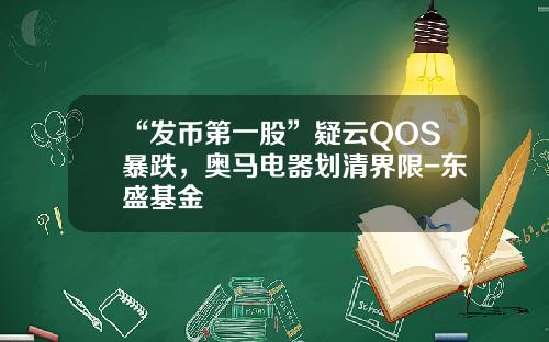 “发币第一股”疑云QOS暴跌，奥马电器划清界限-东盛基金