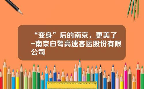 “变身”后的南京，更美了-南京白鹭高速客运股份有限公司