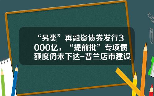 “另类”再融资债券发行3000亿，“提前批”专项债额度仍未下达-普兰店市建设投资有限公司债券