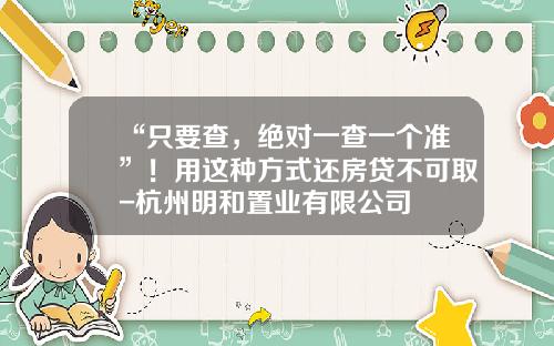 “只要查，绝对一查一个准”！用这种方式还房贷不可取-杭州明和置业有限公司