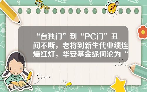 “台独门”到“PC门”丑闻不断，老将到新生代业绩连爆红灯，华安基金缘何沦为“老十家”末流？-华安策略优选基金分红