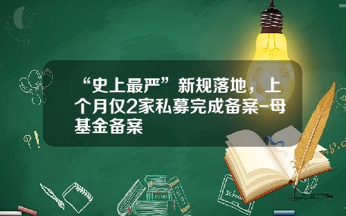 “史上最严”新规落地，上个月仅2家私募完成备案-母基金备案