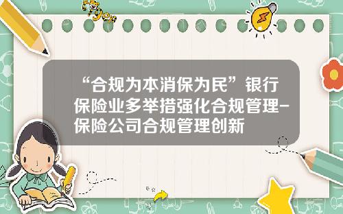 “合规为本消保为民”银行保险业多举措强化合规管理-保险公司合规管理创新