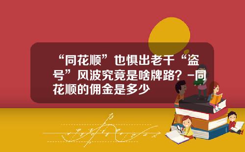 “同花顺”也惧出老千“盗号”风波究竟是啥牌路？-同花顺的佣金是多少