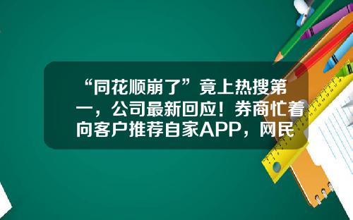 “同花顺崩了”竟上热搜第一，公司最新回应！券商忙着向客户推荐自家APP，网民探讨要索赔-同花顺的智能交易版多少钱