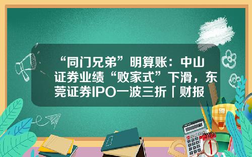 “同门兄弟”明算账：中山证券业绩“败家式”下滑，东莞证券IPO一波三折「财报异动透视镜」-中山私募基金