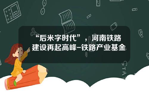 “后米字时代”，河南铁路建设再起高峰-铁路产业基金