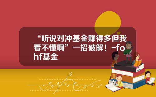 “听说对冲基金赚得多但我看不懂啊”一招破解！-fohf基金