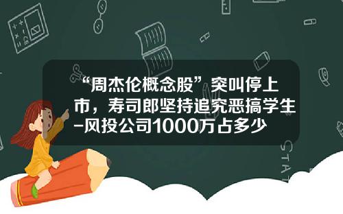 “周杰伦概念股”突叫停上市，寿司郎坚持追究恶搞学生-风投公司1000万占多少股份