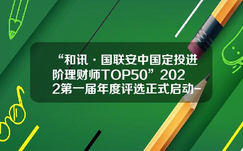 “和讯·国联安中国定投进阶理财师TOP50”2022第一届年度评选正式启动-注册宜定投的人有多少