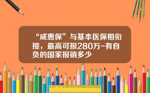 “咸惠保”与基本医保相衔接，最高可报280万-有自负的国家报销多少