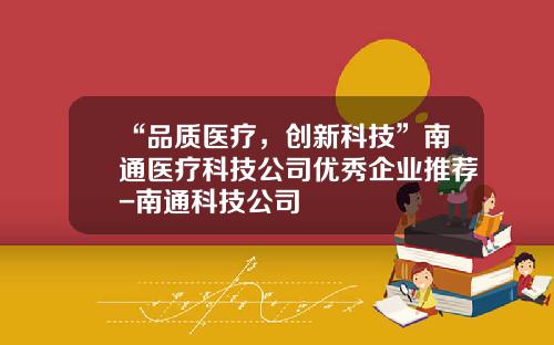 “品质医疗，创新科技”南通医疗科技公司优秀企业推荐-南通科技公司