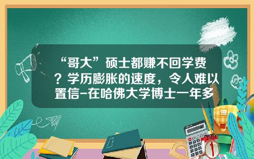 “哥大”硕士都赚不回学费？学历膨胀的速度，令人难以置信-在哈佛大学博士一年多少钱