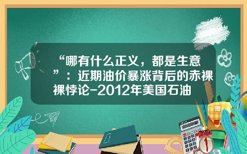 “哪有什么正义，都是生意”：近期油价暴涨背后的赤裸裸悖论-2012年美国石油多少