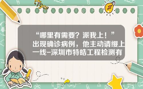 “哪里有需要？派我上！”出现确诊病例，他主动请缨上一线-深圳市特皓工程检测有限公司