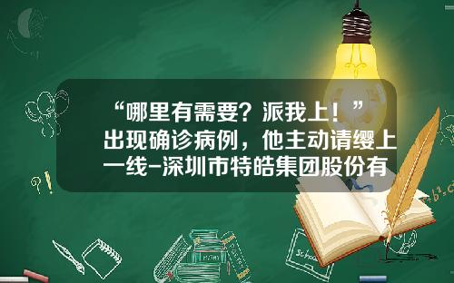 “哪里有需要？派我上！”出现确诊病例，他主动请缨上一线-深圳市特皓集团股份有限公司地址