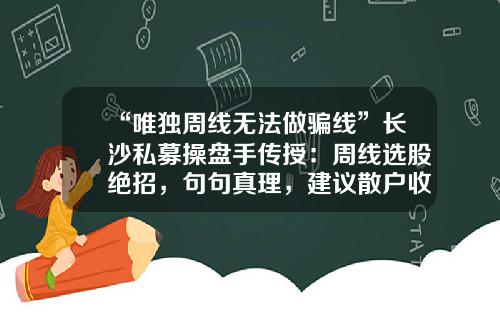 “唯独周线无法做骗线”长沙私募操盘手传授：周线选股绝招，句句真理，建议散户收藏！-周线选股的换手率多少合适