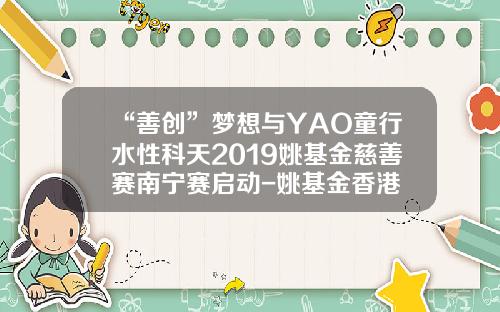 “善创”梦想与YAO童行水性科天2019姚基金慈善赛南宁赛启动-姚基金香港