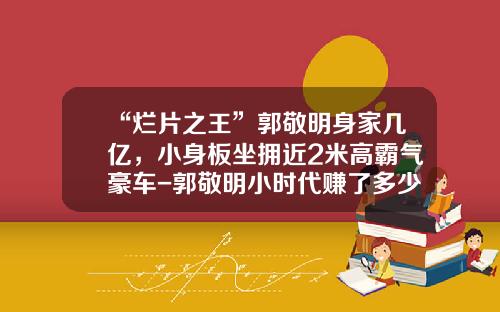 “烂片之王”郭敬明身家几亿，小身板坐拥近2米高霸气豪车-郭敬明小时代赚了多少钱【新闻】