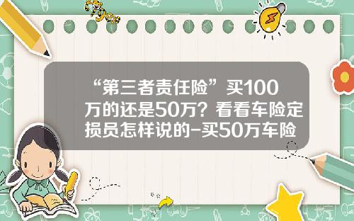 “第三者责任险”买100万的还是50万？看看车险定损员怎样说的-买50万车险多少钱【新闻】