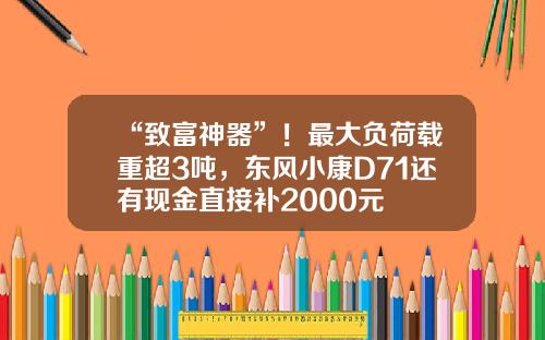 “致富神器”！最大负荷载重超3吨，东风小康D71还有现金直接补2000元