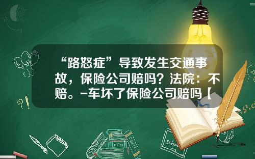 “路怒症”导致发生交通事故，保险公司赔吗？法院：不赔。-车坏了保险公司赔吗【新闻】