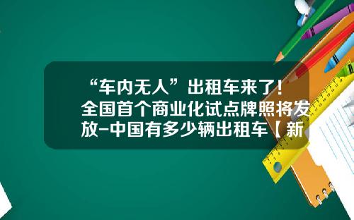 “车内无人”出租车来了！全国首个商业化试点牌照将发放-中国有多少辆出租车【新闻】