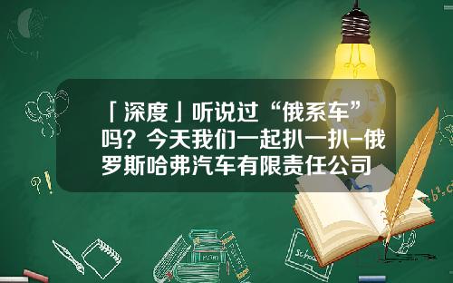 「深度」听说过“俄系车”吗？今天我们一起扒一扒-俄罗斯哈弗汽车有限责任公司