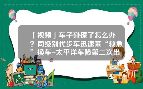 「视频」车子碰擦了怎么办？同级别代步车迅速来“救急”换车-太平洋车险第二次出险陪多少【新闻】